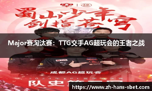 Major赛淘汰赛：TTG交手AG超玩会的王者之战