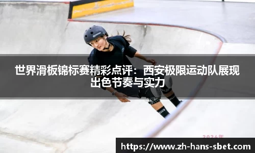 世界滑板锦标赛精彩点评：西安极限运动队展现出色节奏与实力
