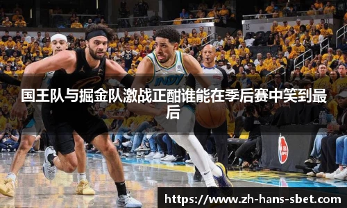 国王队与掘金队激战正酣谁能在季后赛中笑到最后