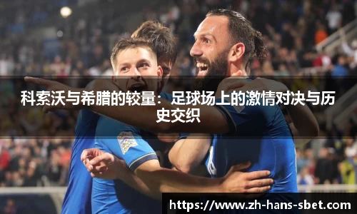 科索沃与希腊的较量：足球场上的激情对决与历史交织