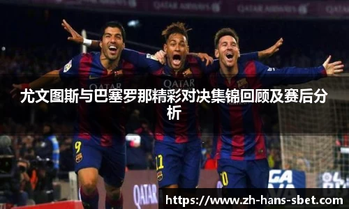 尤文图斯与巴塞罗那精彩对决集锦回顾及赛后分析